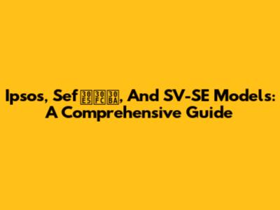 Ipsos, Sefューズ, And SV-SE Models: A Comprehensive Guide