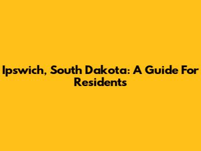 Ipswich, South Dakota: A Guide For Residents