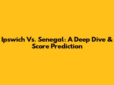 Ipswich Vs. Senegal: A Deep Dive & Score Prediction