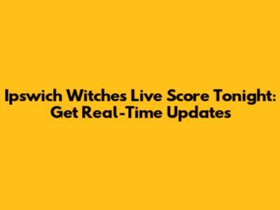 Ipswich Witches Live Score Tonight: Get Real-Time Updates