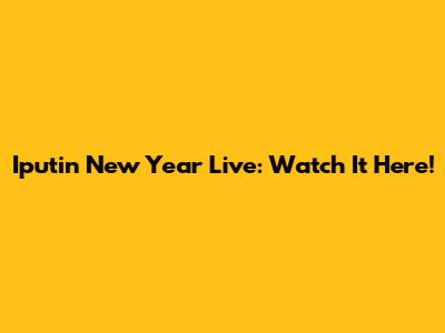 Iputin New Year Live: Watch It Here!