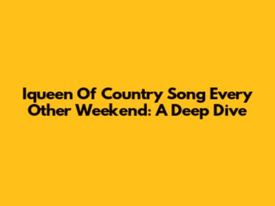 Iqueen Of Country Song Every Other Weekend: A Deep Dive