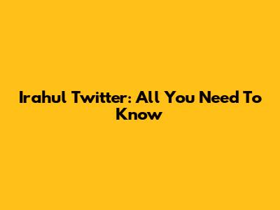 Irahul Twitter: All You Need To Know