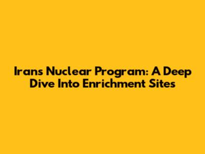 Iran's Nuclear Program: A Deep Dive Into Enrichment Sites