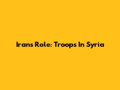 Iran's Role: Troops In Syria