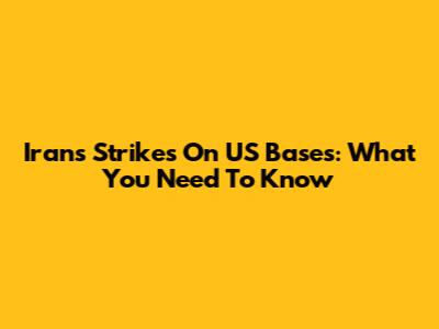 Iran's Strikes On US Bases: What You Need To Know