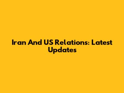 Iran And US Relations: Latest Updates