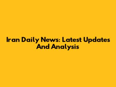 Iran Daily News: Latest Updates And Analysis