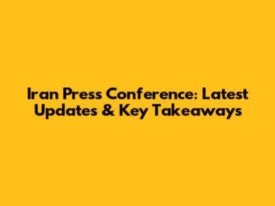 Iran Press Conference: Latest Updates & Key Takeaways