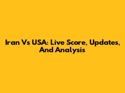 Iran Vs USA: Live Score, Updates, And Analysis