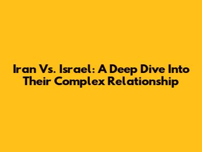 Iran Vs. Israel: A Deep Dive Into Their Complex Relationship