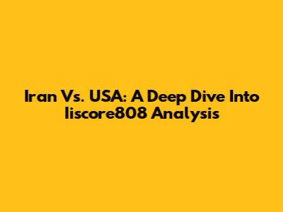 Iran Vs. USA: A Deep Dive Into Iiscore808 Analysis