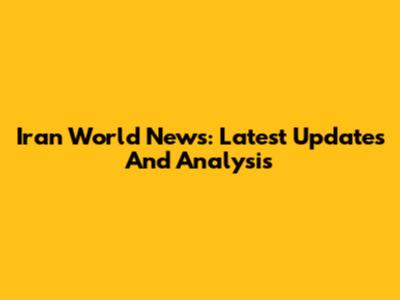 Iran World News: Latest Updates And Analysis