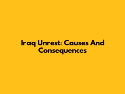 Iraq Unrest: Causes And Consequences