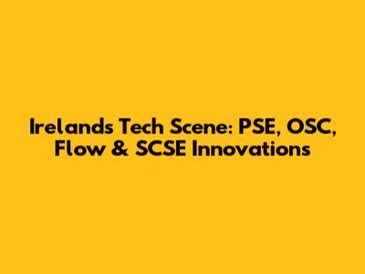 Ireland's Tech Scene: PSE, OSC, Flow & SCSE Innovations