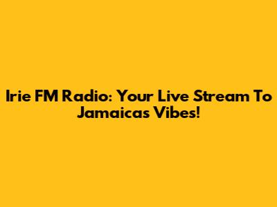 Irie FM Radio: Your Live Stream To Jamaica's Vibes!