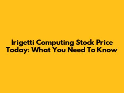 Irigetti Computing Stock Price Today: What You Need To Know