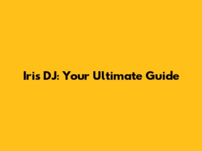 Iris DJ: Your Ultimate Guide