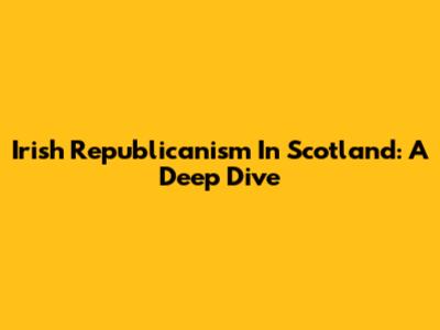 Irish Republicanism In Scotland: A Deep Dive