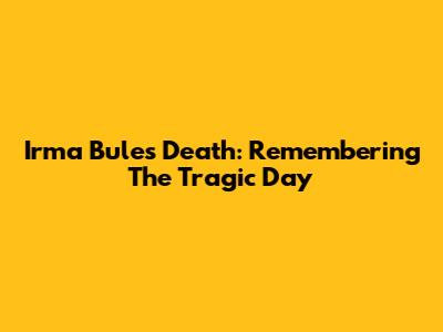 Irma Bule's Death: Remembering The Tragic Day
