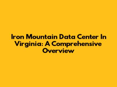 Iron Mountain Data Center In Virginia: A Comprehensive Overview
