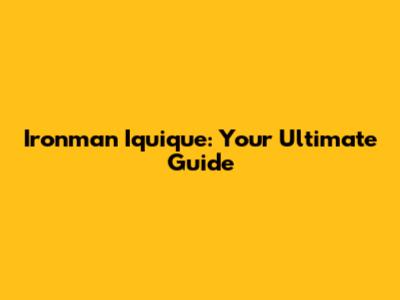 Ironman Iquique: Your Ultimate Guide
