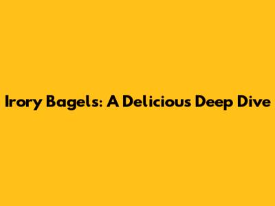 Irory Bagels: A Delicious Deep Dive
