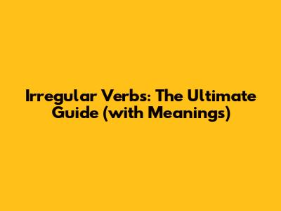 Irregular Verbs: The Ultimate Guide (with Meanings)