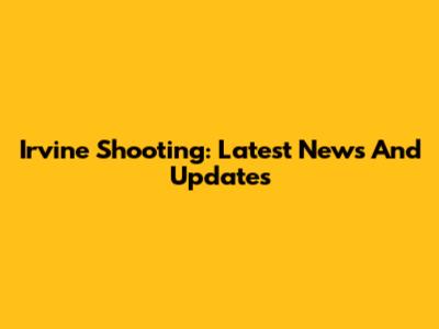 Irvine Shooting: Latest News And Updates