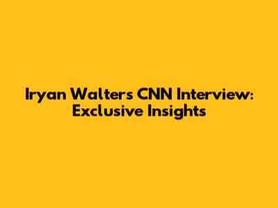 Iryan Walters CNN Interview: Exclusive Insights
