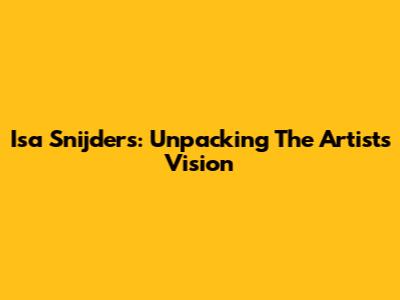 Isa Snijders: Unpacking The Artist's Vision