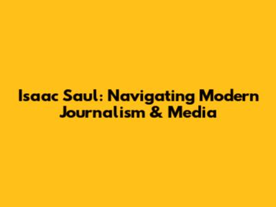 Isaac Saul: Navigating Modern Journalism & Media