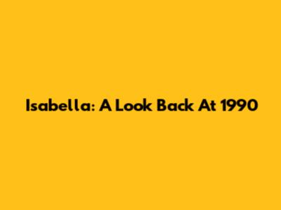 Isabella: A Look Back At 1990