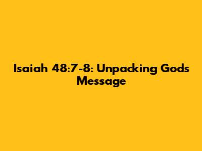 Isaiah 48:7-8: Unpacking God's Message