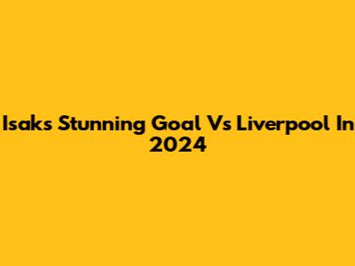 Isak's Stunning Goal Vs Liverpool In 2024