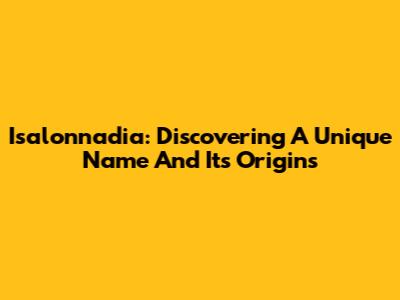 Isalonnadia: Discovering A Unique Name And Its Origins