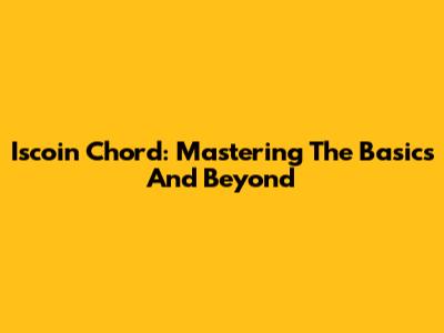 Iscoin Chord: Mastering The Basics And Beyond