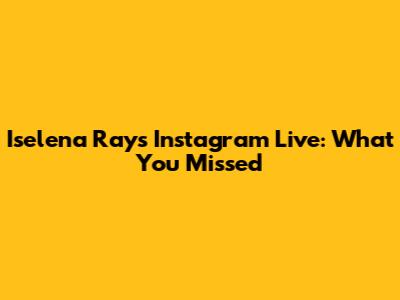 Iselena Ray's Instagram Live: What You Missed