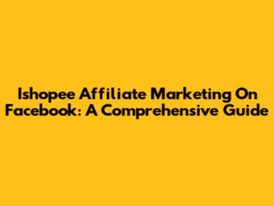 Ishopee Affiliate Marketing On Facebook: A Comprehensive Guide