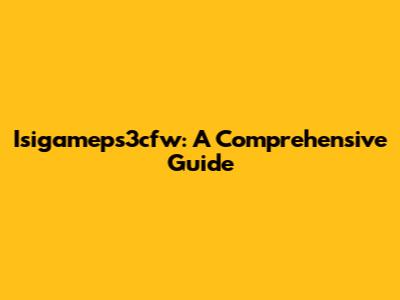 Isigameps3cfw: A Comprehensive Guide