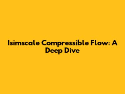 Isimscale Compressible Flow: A Deep Dive