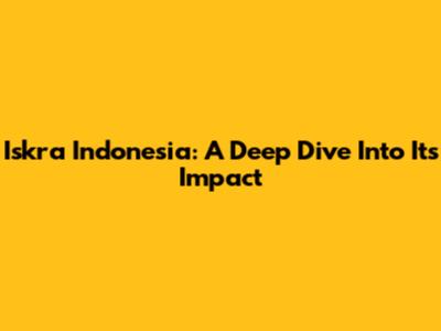Iskra Indonesia: A Deep Dive Into Its Impact
