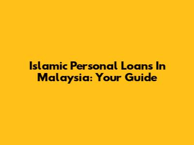 Islamic Personal Loans In Malaysia: Your Guide