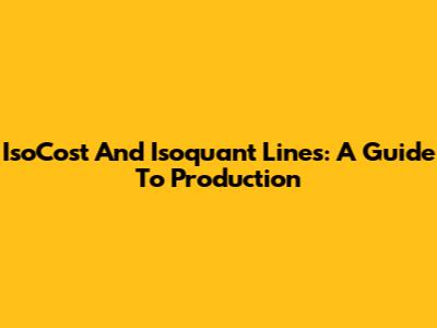 IsoCost And Isoquant Lines: A Guide To Production