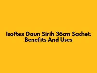Isoftex Daun Sirih 36cm Sachet: Benefits And Uses