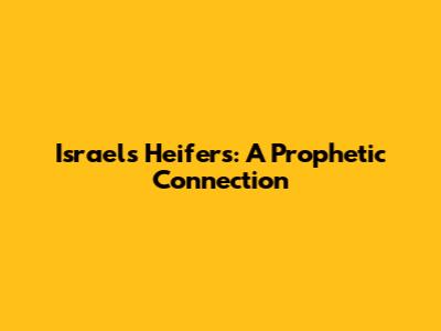 Israel's Heifers: A Prophetic Connection