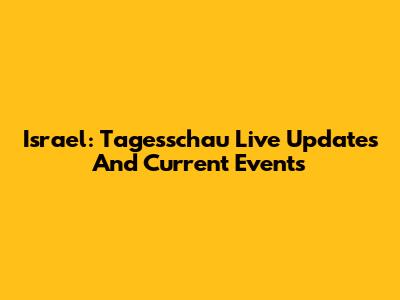 Israel: Tagesschau Live Updates And Current Events