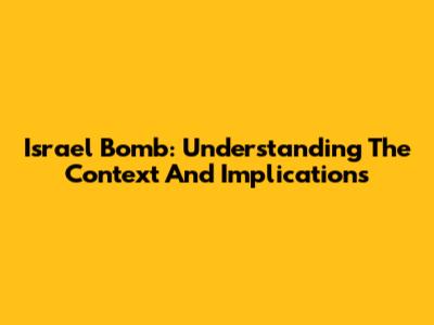 Israel Bomb: Understanding The Context And Implications