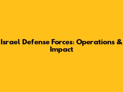 Israel Defense Forces: Operations & Impact
