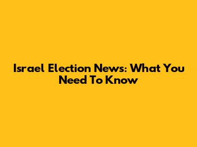 Israel Election News: What You Need To Know